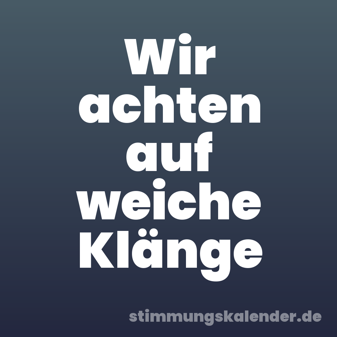 Wir achten auf weiche Klänge