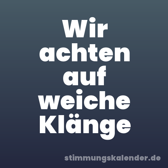 Wir achten auf weiche Klänge