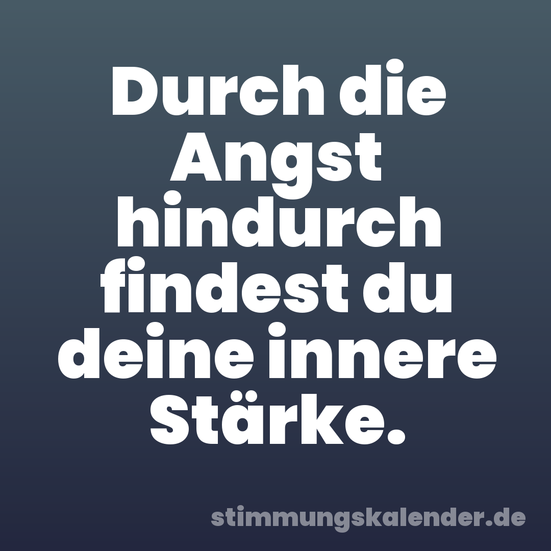 Durch die Angst hindurch findest du deine innere Stärke.