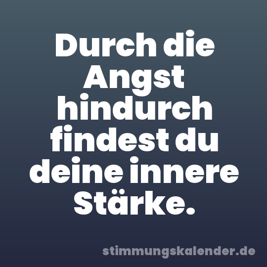 Durch die Angst hindurch findest du deine innere Stärke.