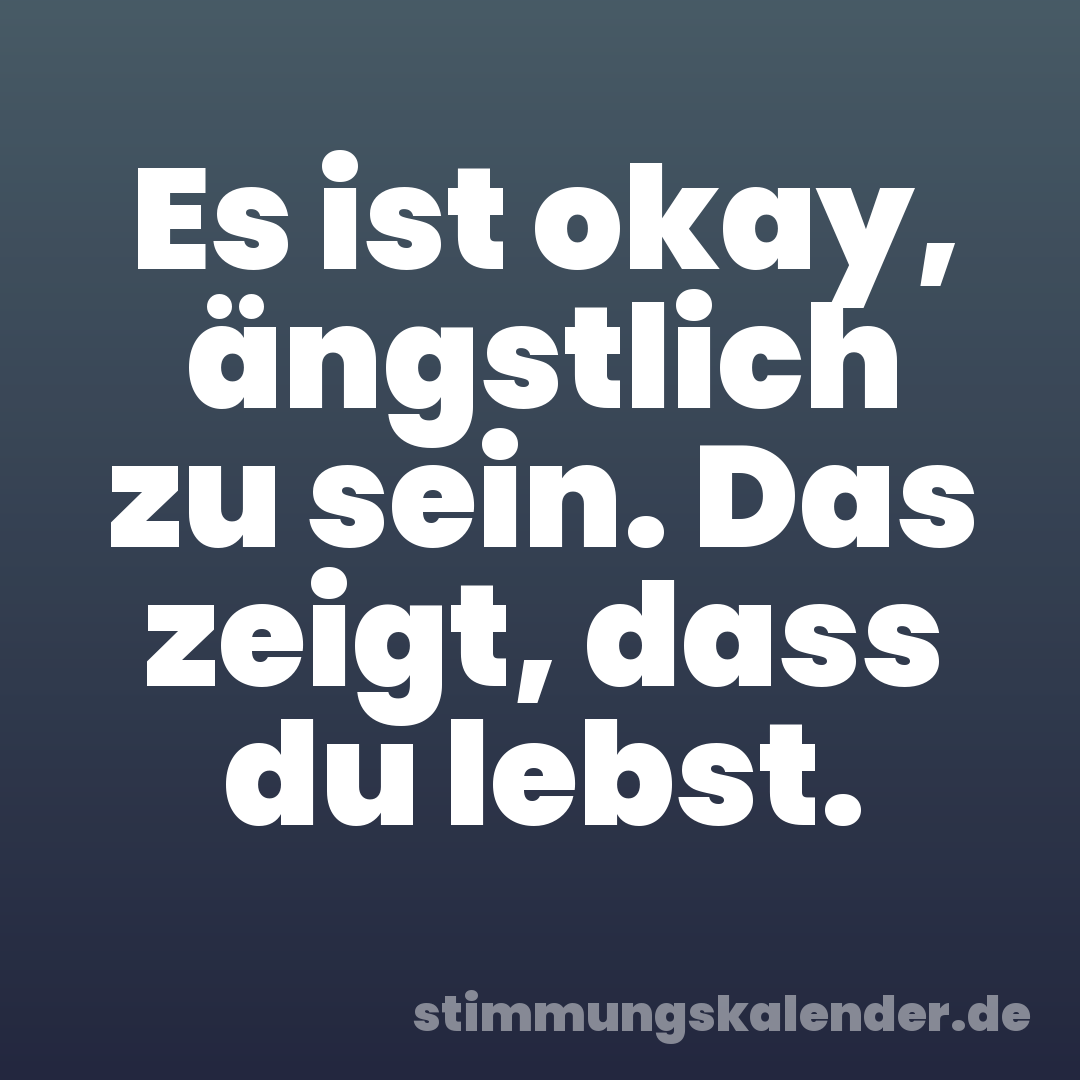 Es ist okay, ängstlich zu sein. Das zeigt, dass du lebst.