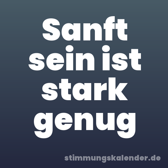 Sanft sein ist stark genug
