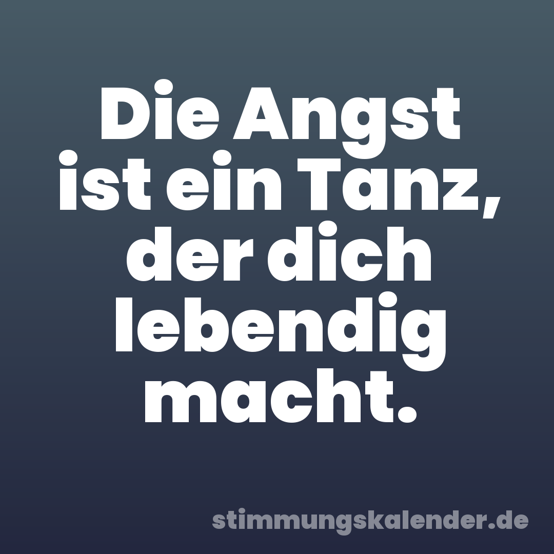 Die Angst ist ein Tanz, der dich lebendig macht.