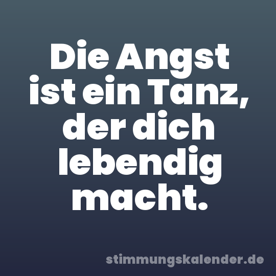 Die Angst ist ein Tanz, der dich lebendig macht.