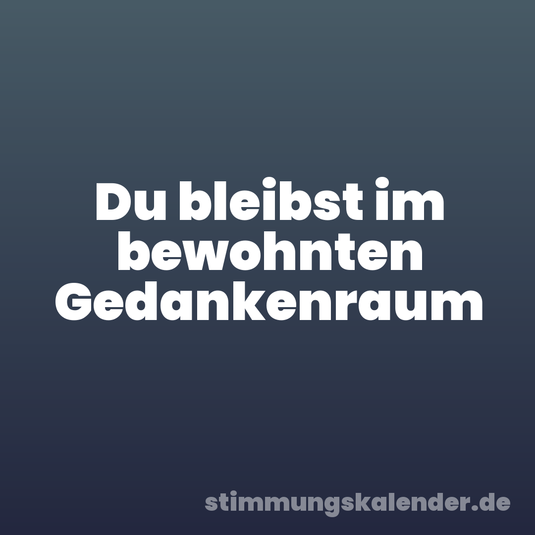 Du bleibst im bewohnten Gedankenraum