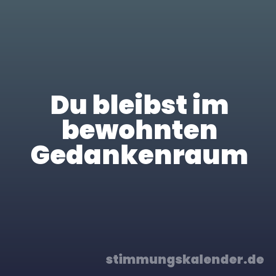 Du bleibst im bewohnten Gedankenraum