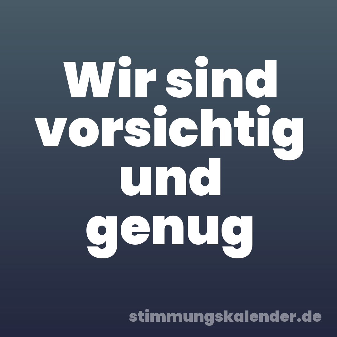 Wir sind vorsichtig und genug