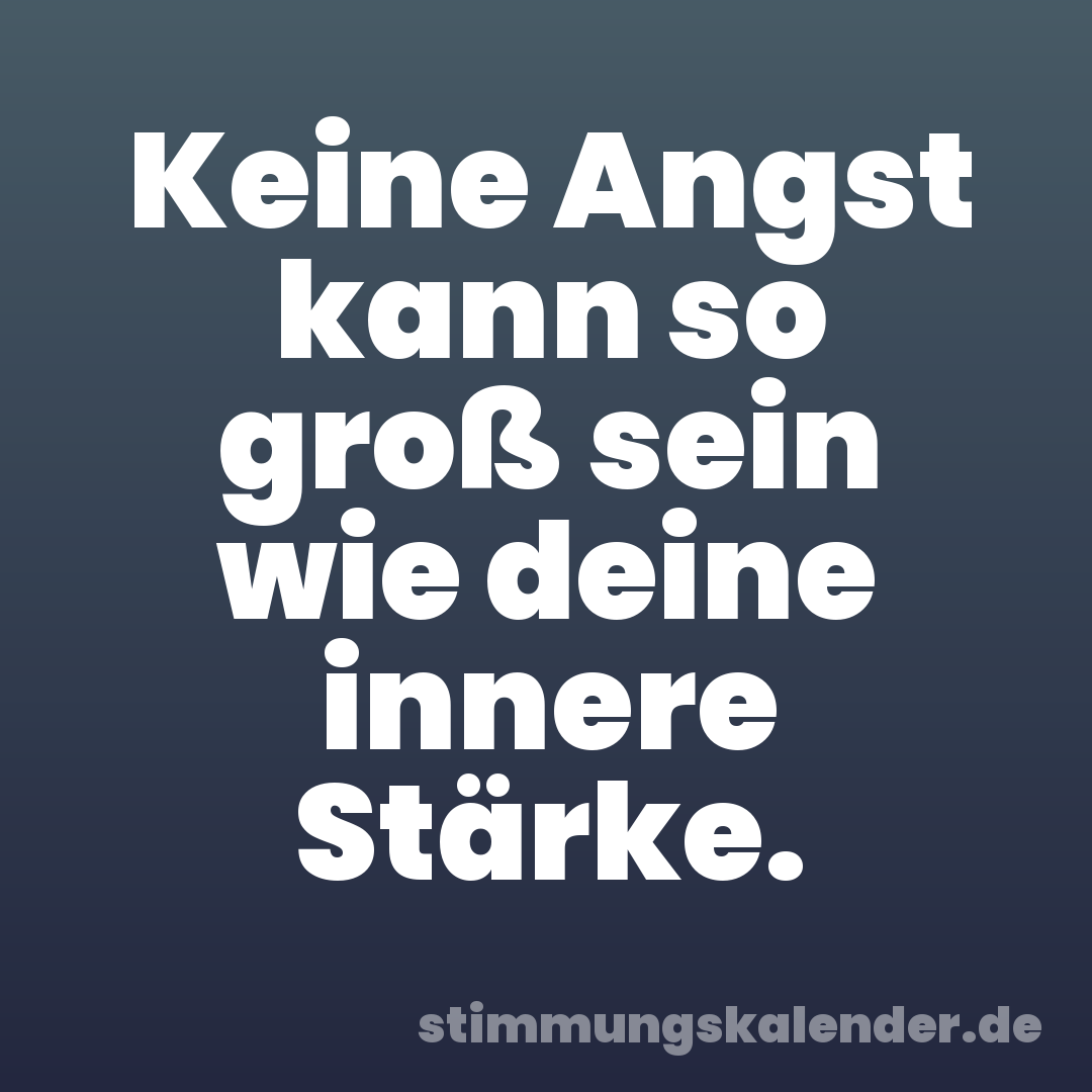 Keine Angst kann so groß sein wie deine innere Stärke.