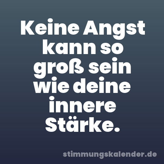 Keine Angst kann so groß sein wie deine innere Stärke.