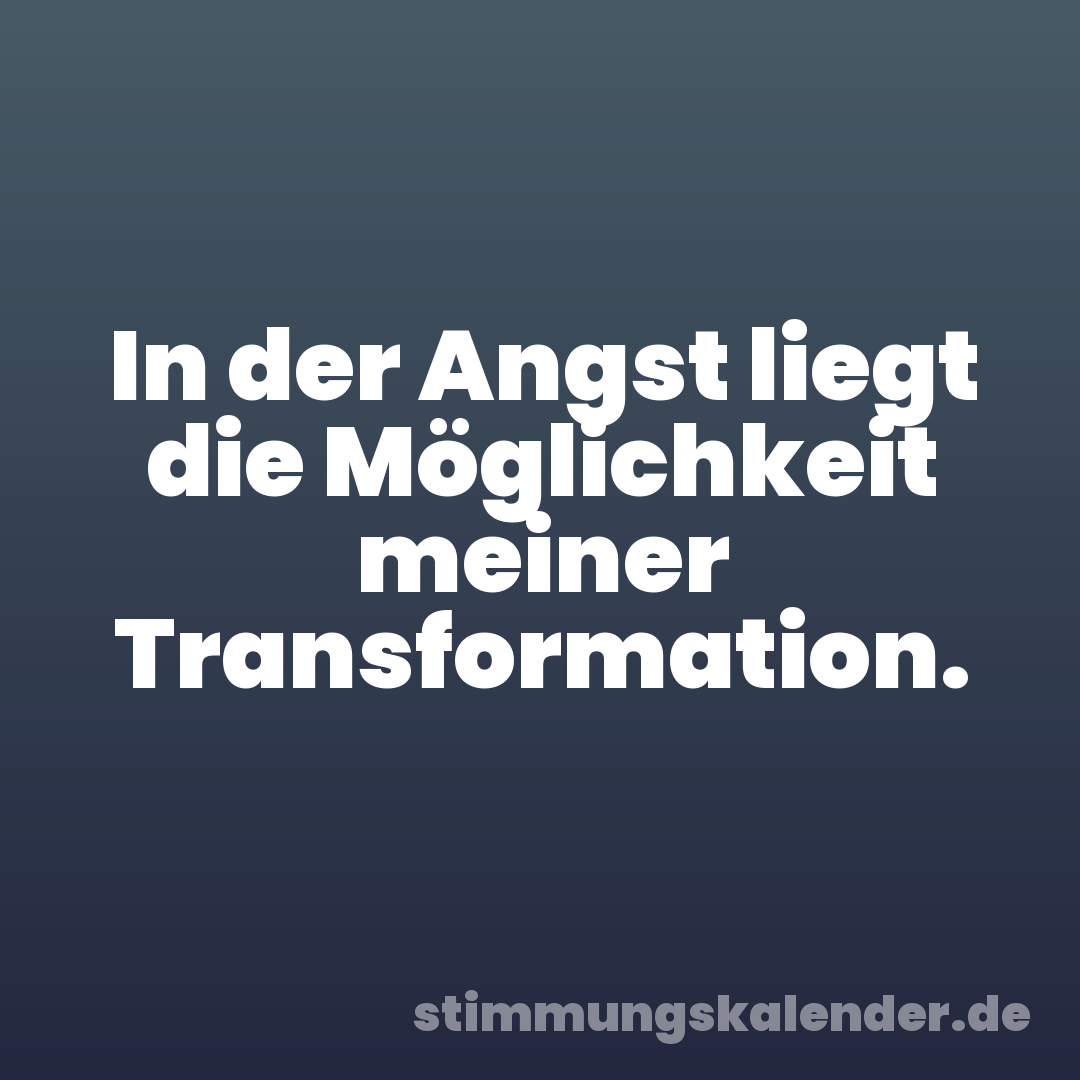 In der Angst liegt die Möglichkeit meiner Transformation.