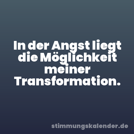 In der Angst liegt die Möglichkeit meiner Transformation.