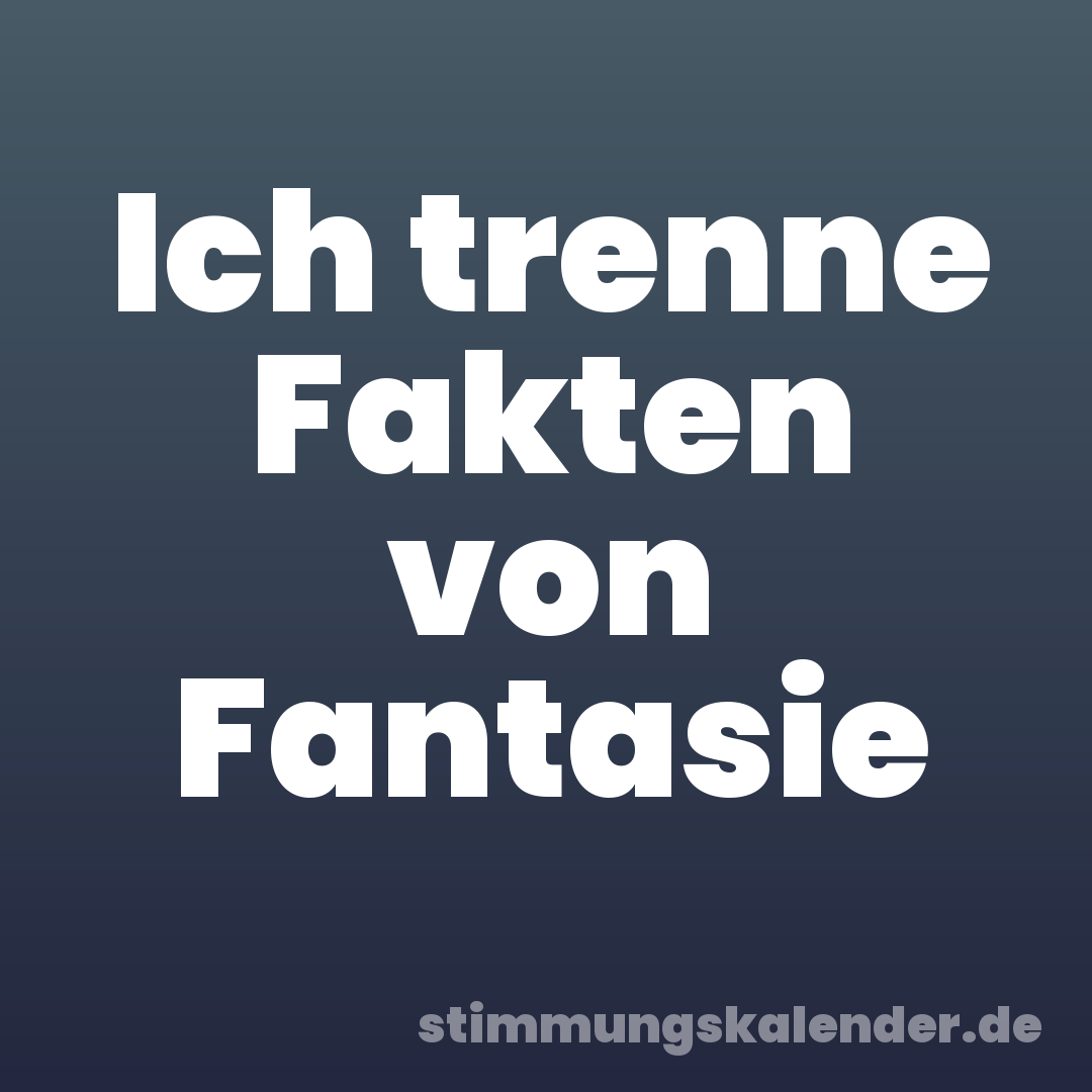 Ich trenne Fakten von Fantasie