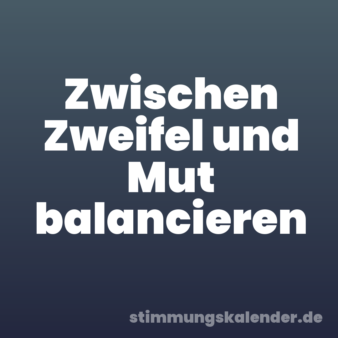 Zwischen Zweifel und Mut balancieren