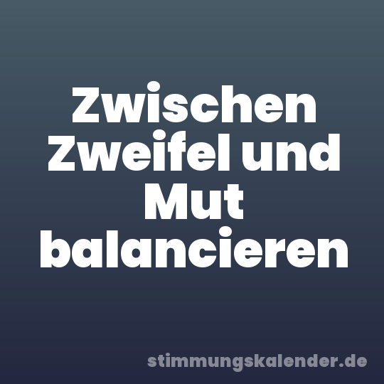 Zwischen Zweifel und Mut balancieren