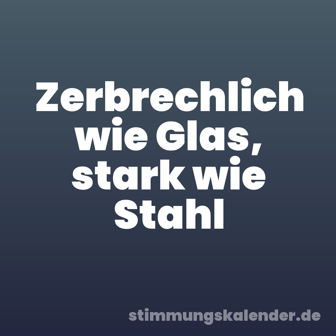 Zerbrechlich wie Glas, stark wie Stahl