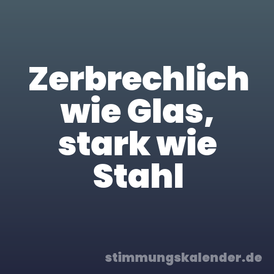 Zerbrechlich wie Glas, stark wie Stahl