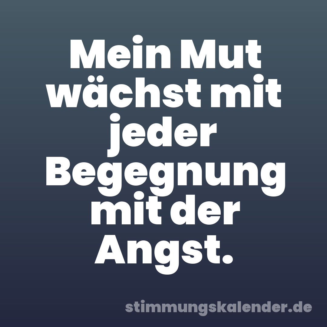 Mein Mut wächst mit jeder Begegnung mit der Angst.