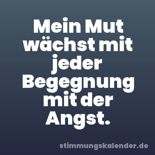 Mein Mut wächst mit jeder Begegnung mit der Angst.