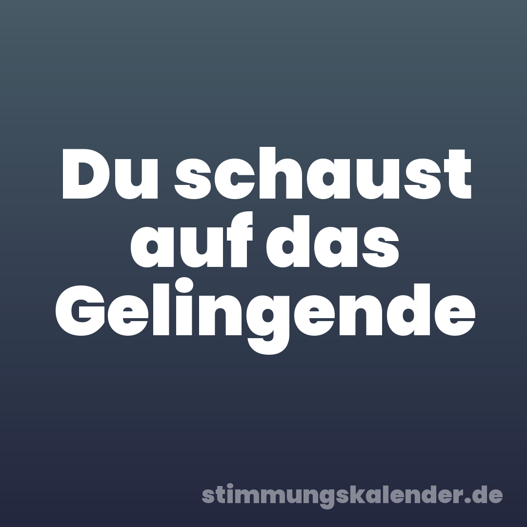 Du schaust auf das Gelingende