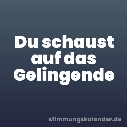 Du schaust auf das Gelingende