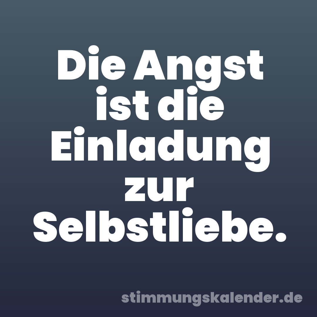 Die Angst ist die Einladung zur Selbstliebe.