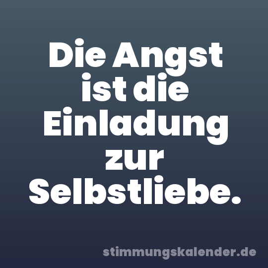 Die Angst ist die Einladung zur Selbstliebe.