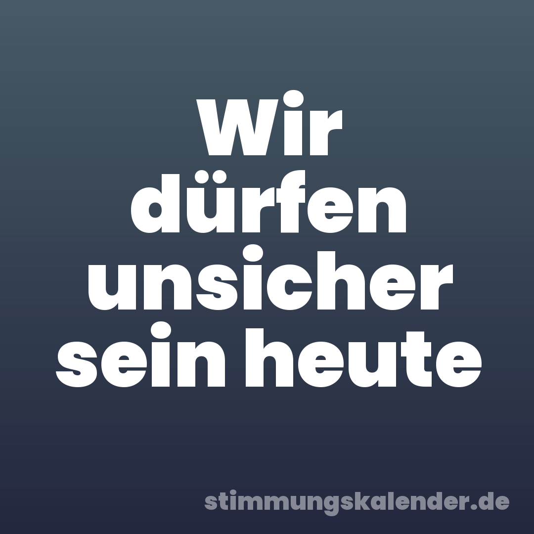 Wir dürfen unsicher sein heute