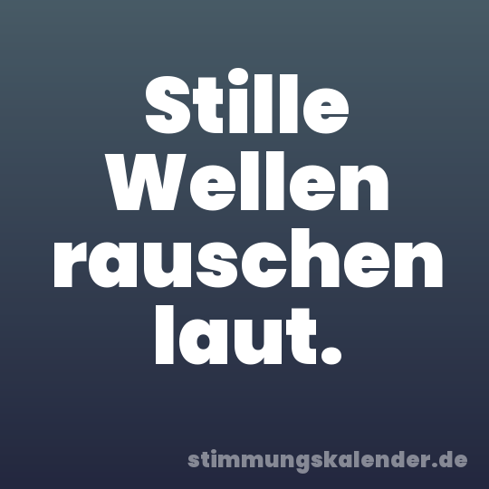 Stille Wellen rauschen laut.