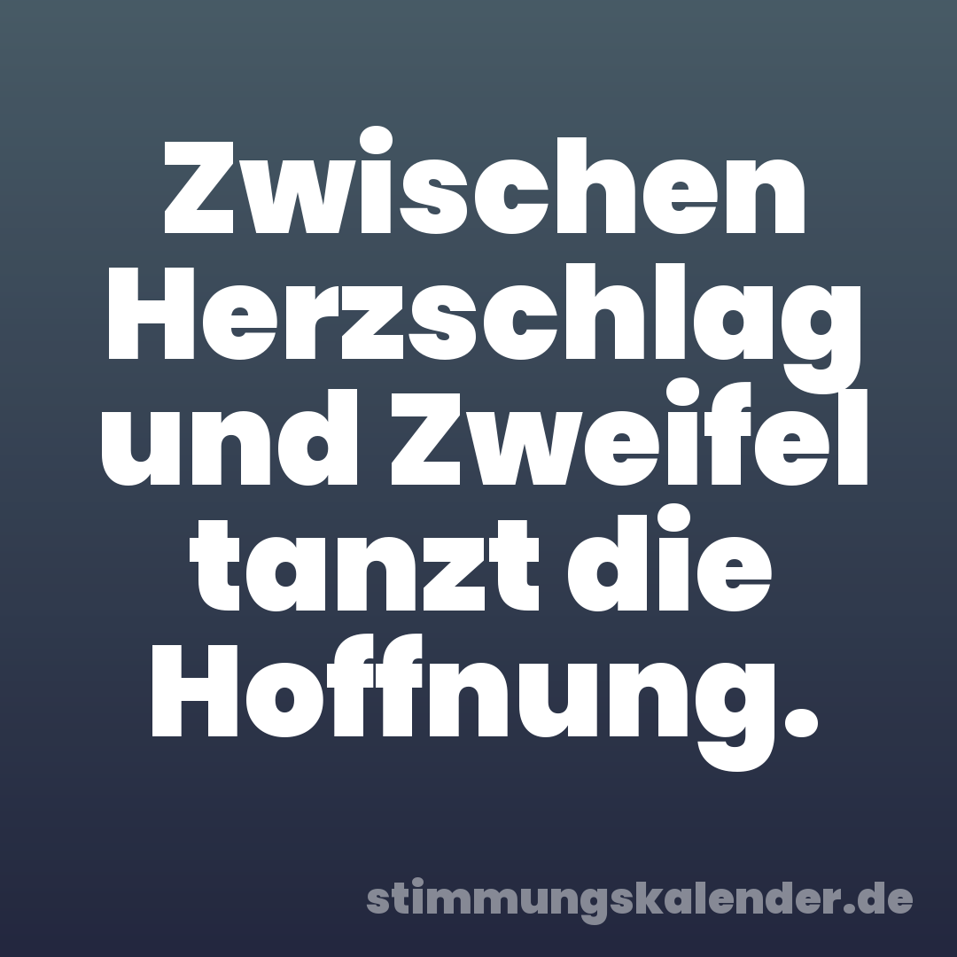 Zwischen Herzschlag und Zweifel tanzt die Hoffnung.