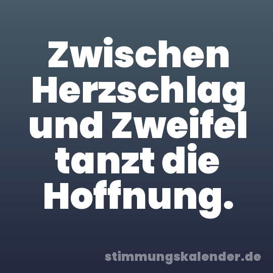 Zwischen Herzschlag und Zweifel tanzt die Hoffnung.