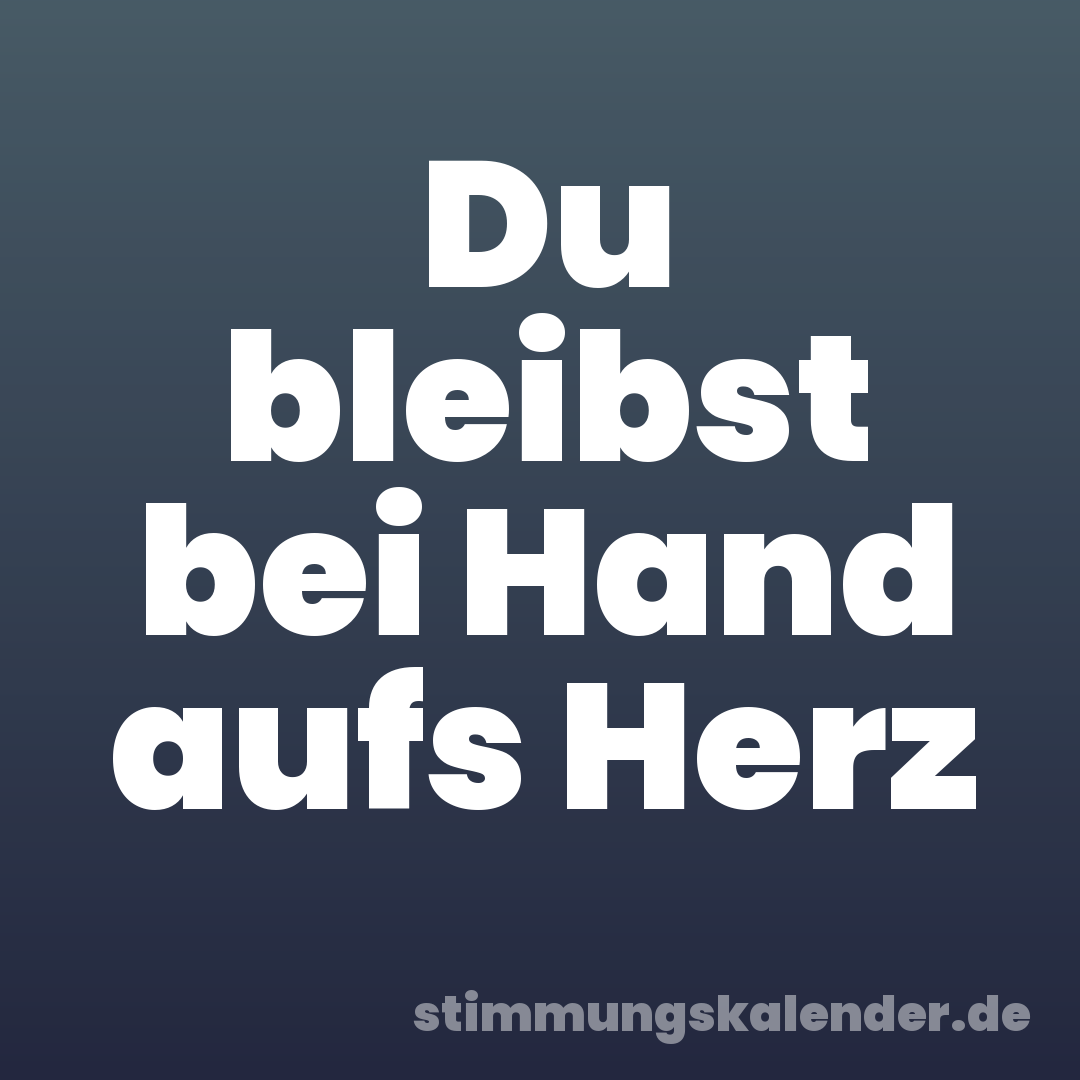 Du bleibst bei Hand aufs Herz