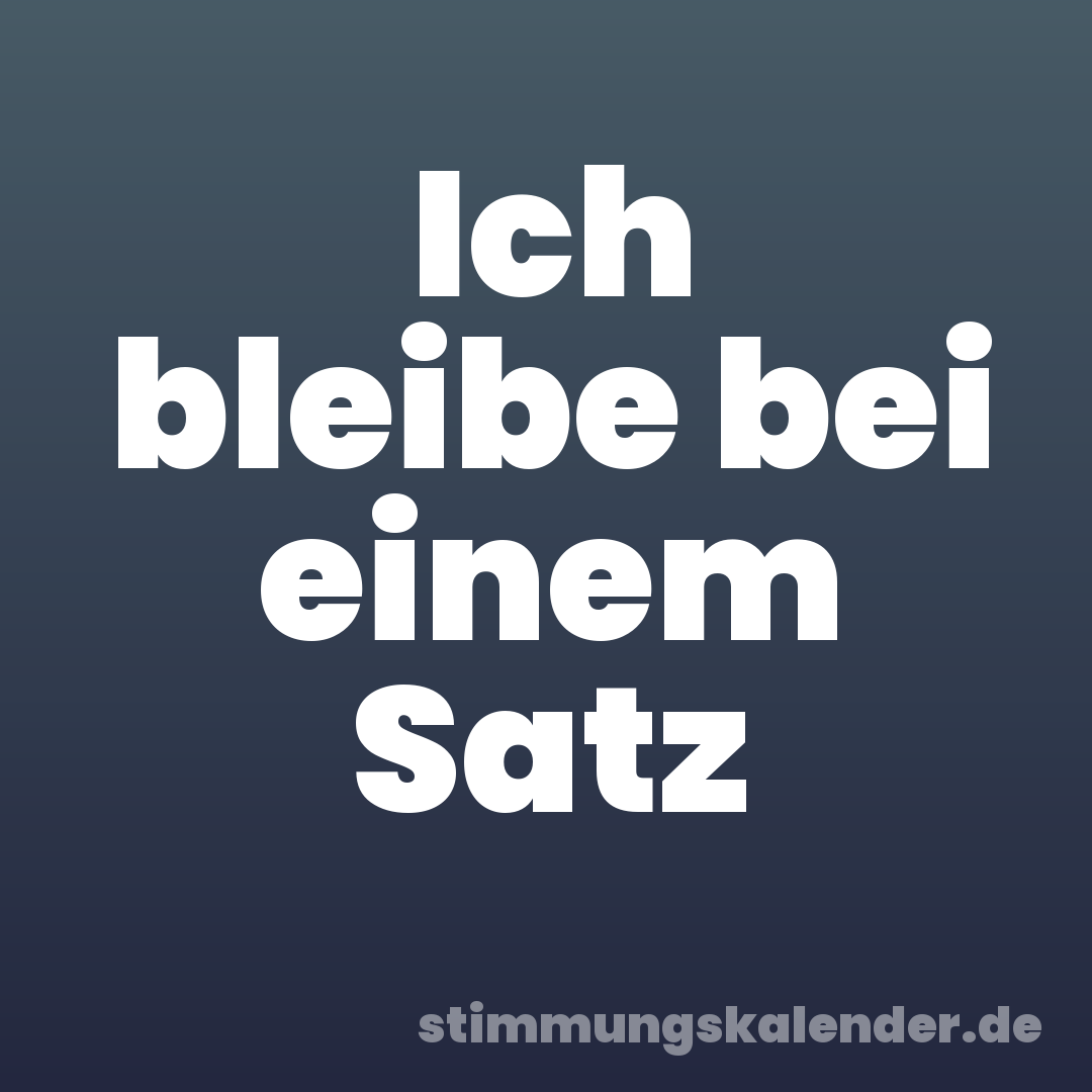 Ich bleibe bei einem Satz