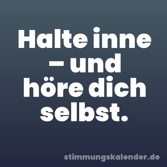 Halte inne – und höre dich selbst.