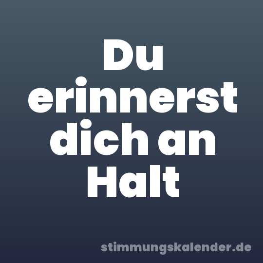 Du erinnerst dich an Halt