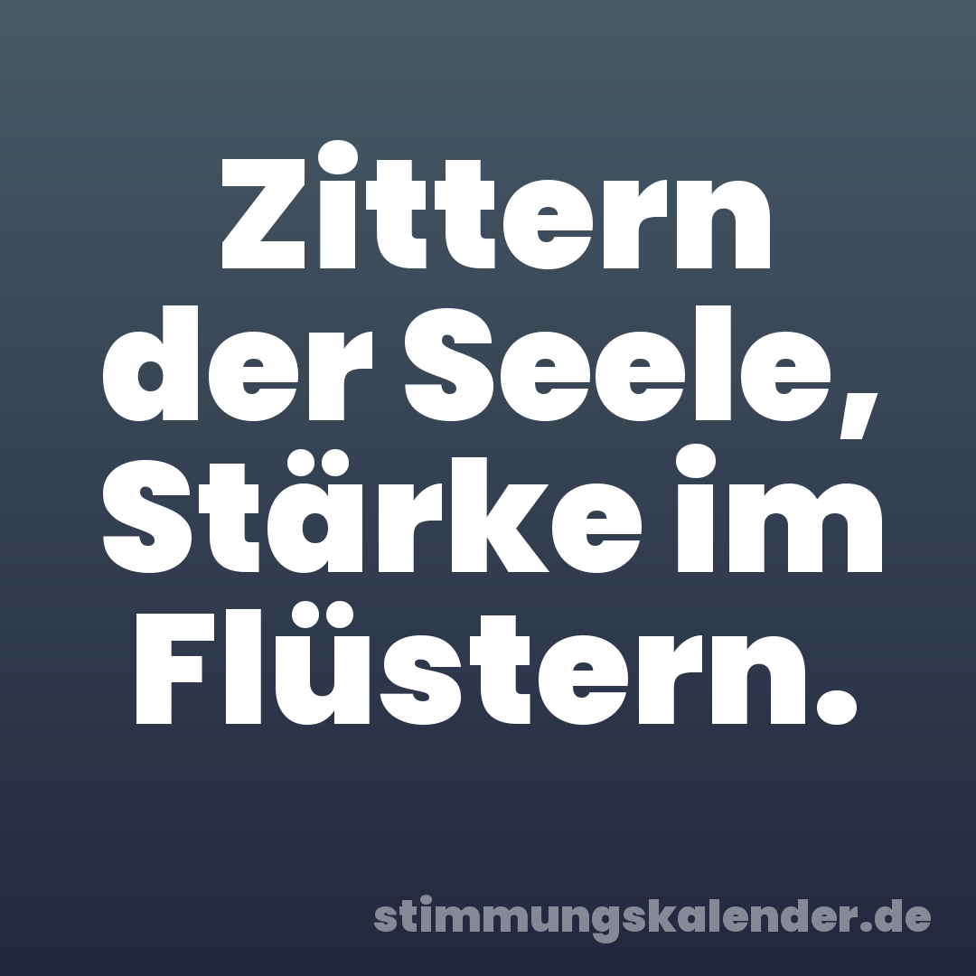 Zittern der Seele, Stärke im Flüstern.