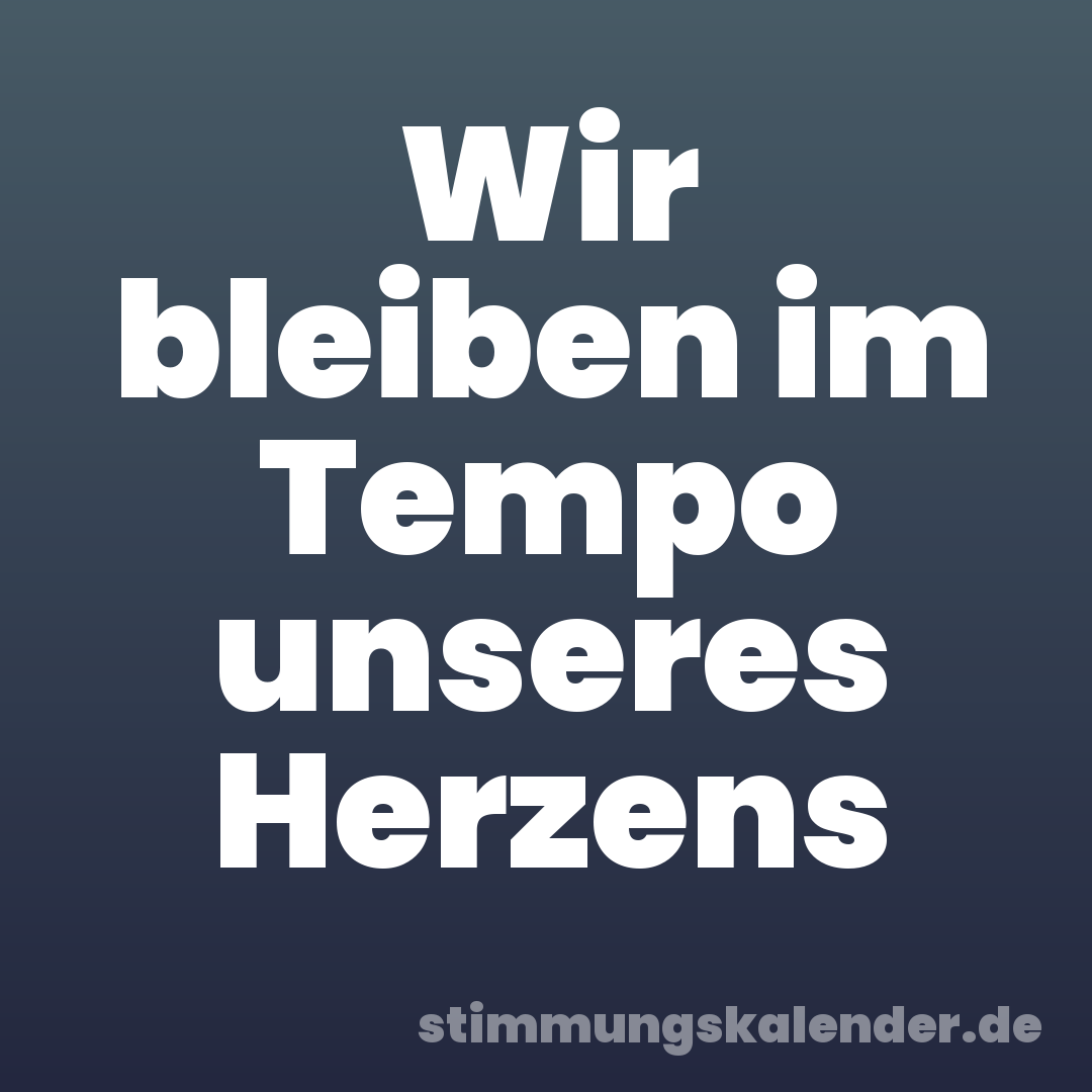 Wir bleiben im Tempo unseres Herzens
