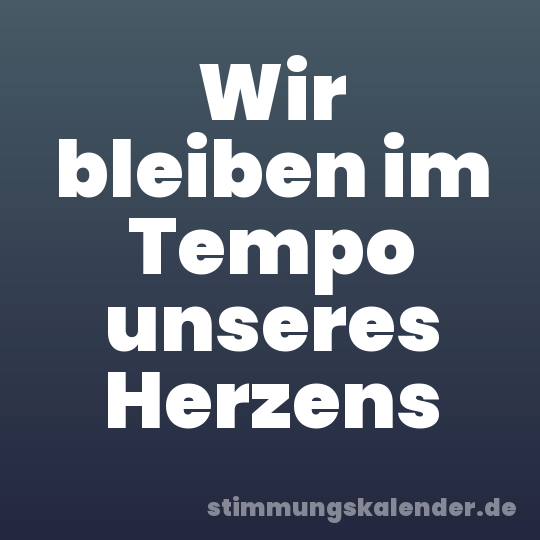 Wir bleiben im Tempo unseres Herzens