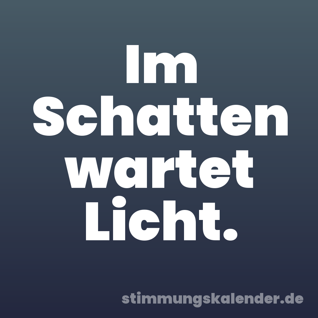 Im Schatten wartet Licht.