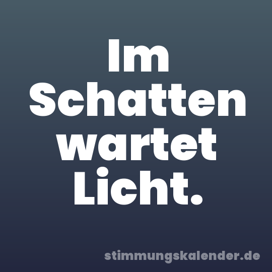 Im Schatten wartet Licht.