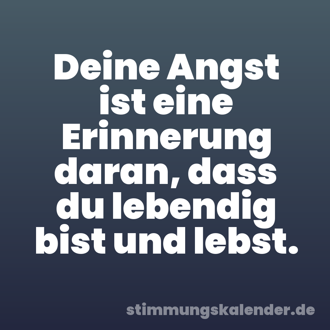 Deine Angst ist eine Erinnerung daran, dass du lebendig bist und lebst.