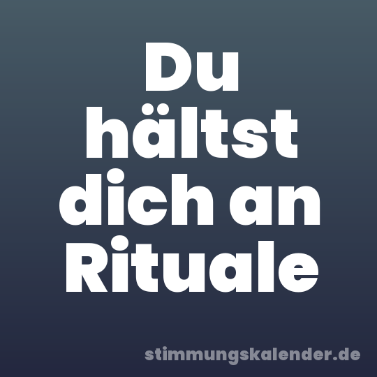 Du hältst dich an Rituale