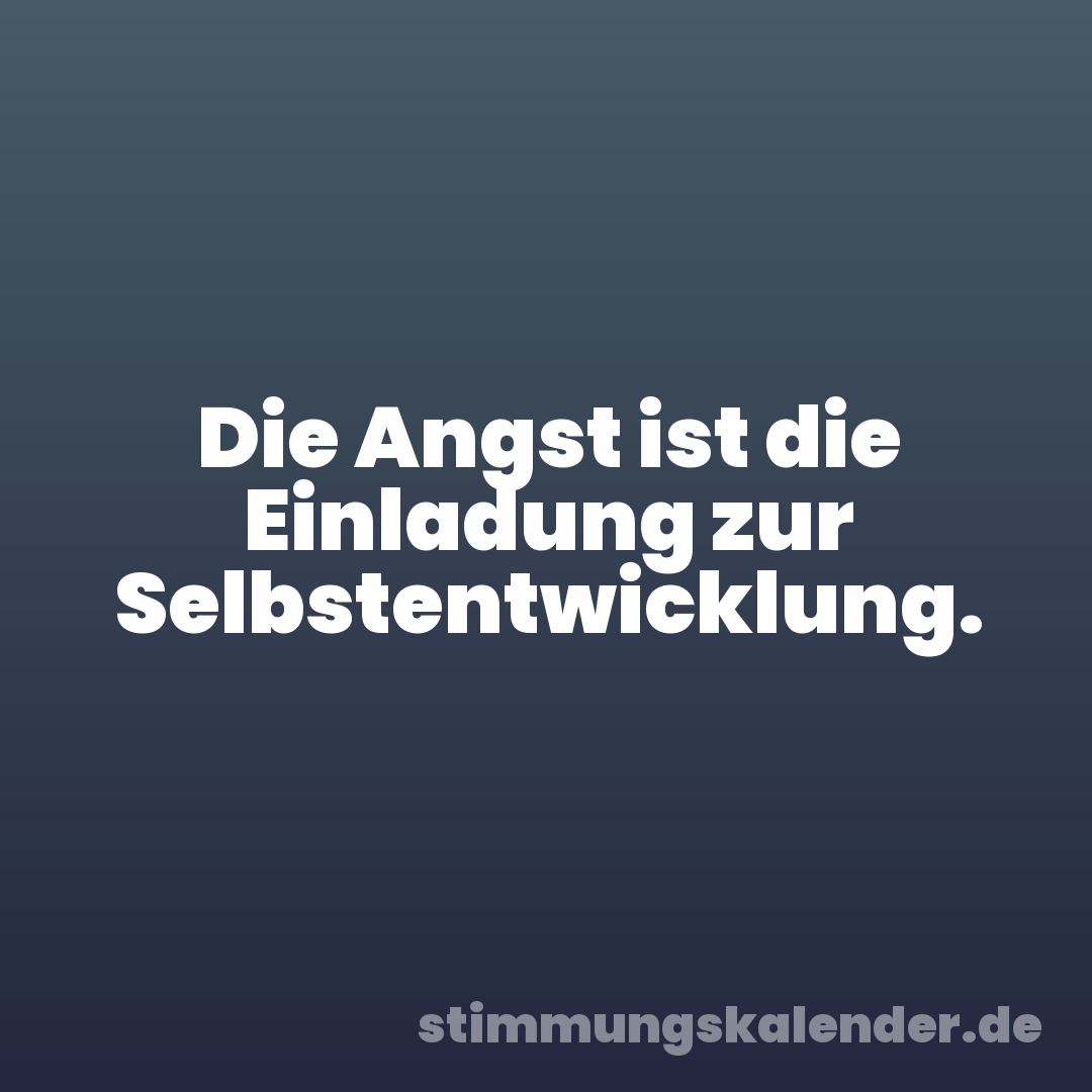 Die Angst ist die Einladung zur Selbstentwicklung.