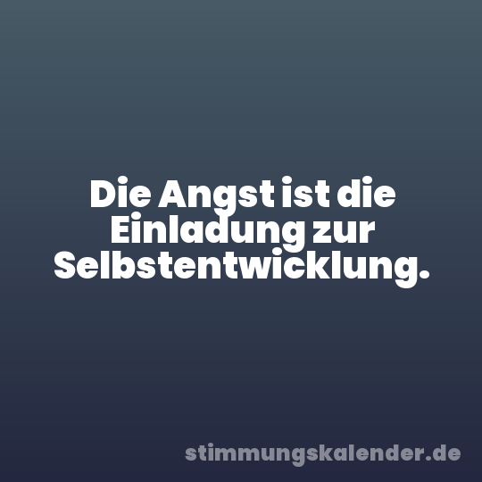Die Angst ist die Einladung zur Selbstentwicklung.