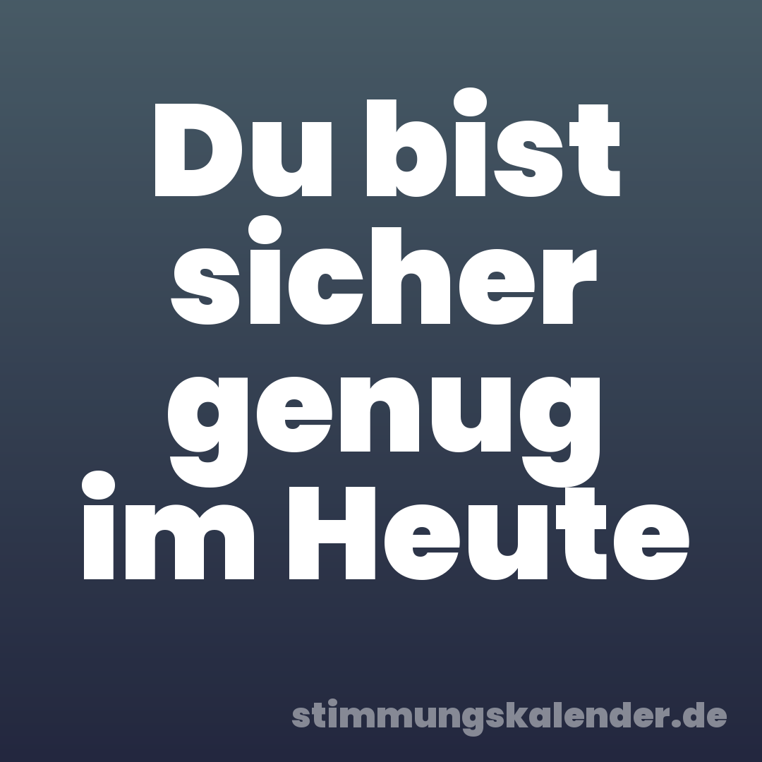 Du bist sicher genug im Heute