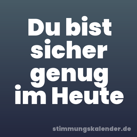 Du bist sicher genug im Heute