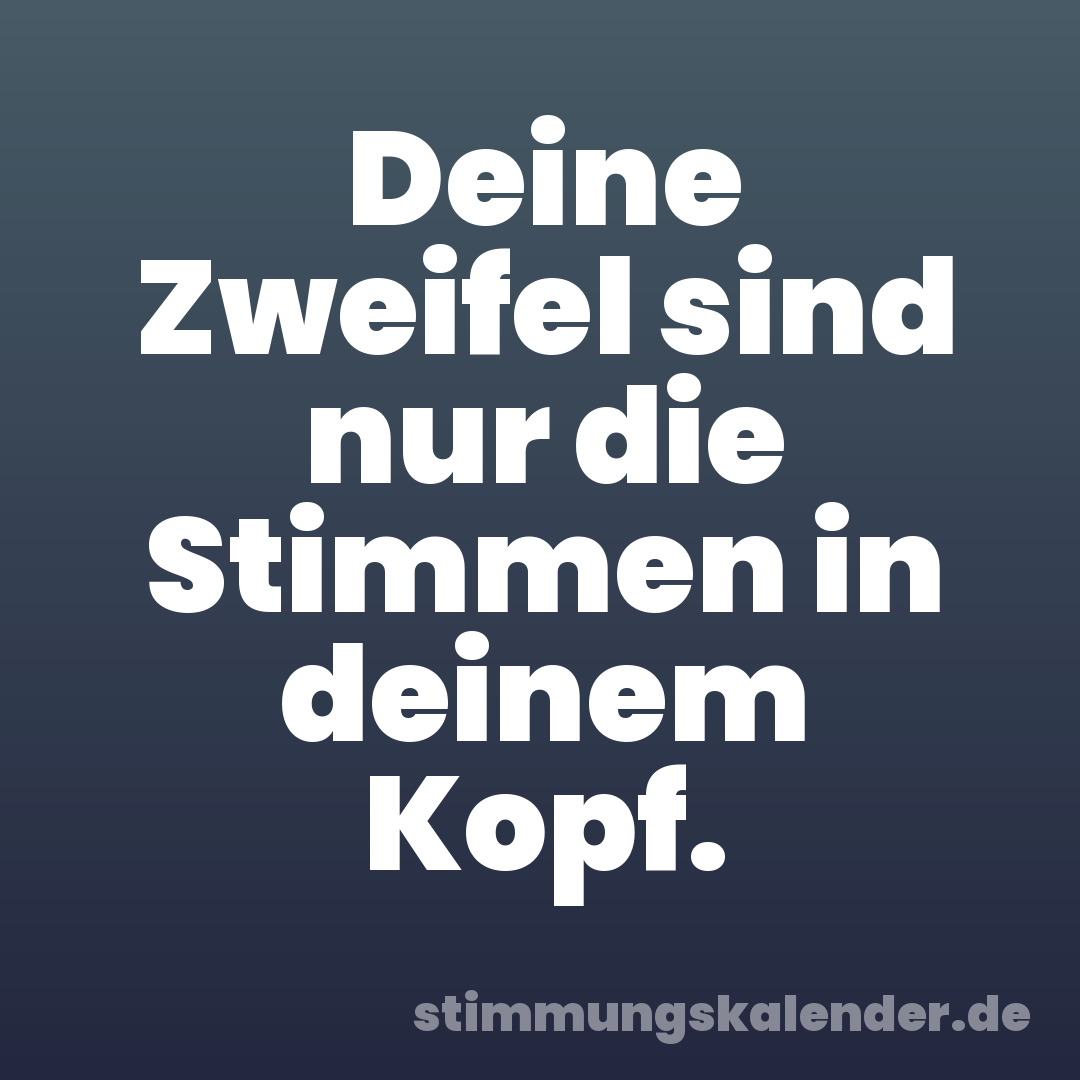 Deine Zweifel sind nur die Stimmen in deinem Kopf.