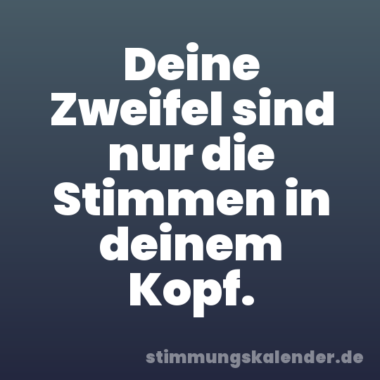 Deine Zweifel sind nur die Stimmen in deinem Kopf.