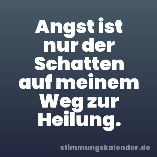 Angst ist nur der Schatten auf meinem Weg zur Heilung.