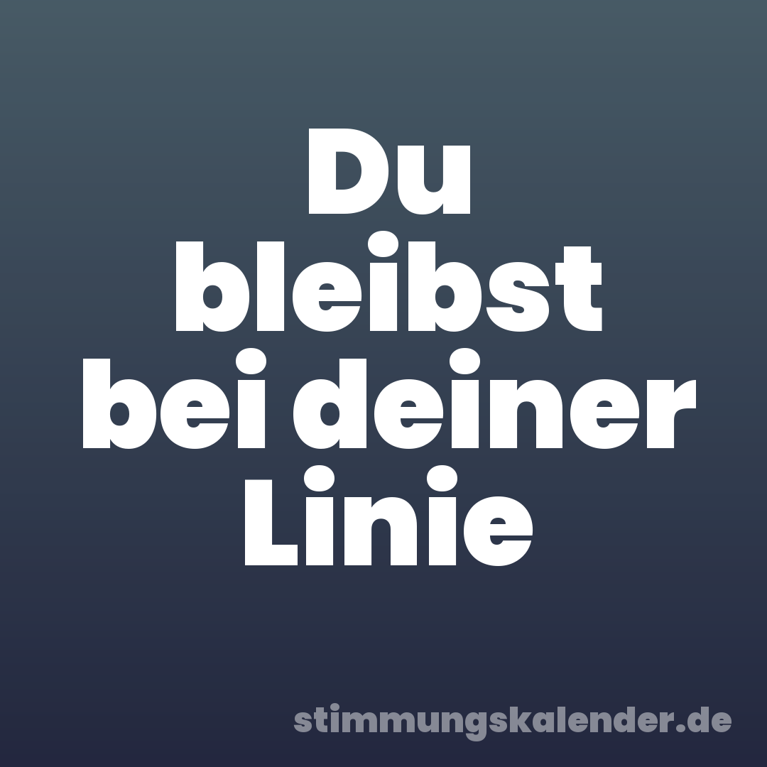 Du bleibst bei deiner Linie