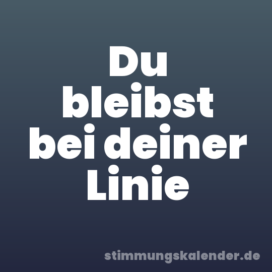 Du bleibst bei deiner Linie